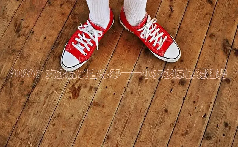 2026：女孩的复古未来——小女孩厚底鞋趋势