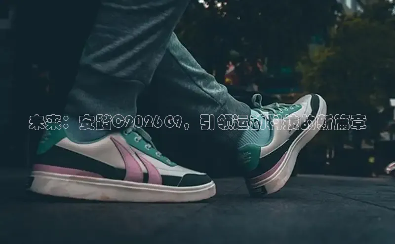 未来：安踏C2026G9，引领运动科技的新篇章