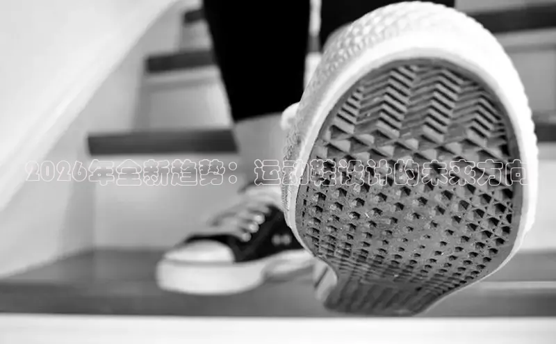 2026年全新趋势：运动鞋设计的未来方向